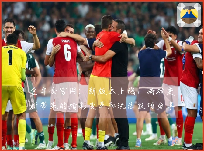 金年会官网：新版本上线，游戏更新带来的精彩变革和玩法技巧分享