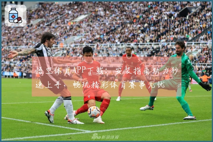 悟空体育APP下载：安装指南助力秒速上手，畅玩精彩体育赛事无忧