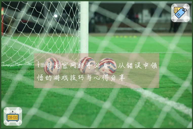 im电竞官网新手必看：从错误中领悟的游戏技巧与心得分享