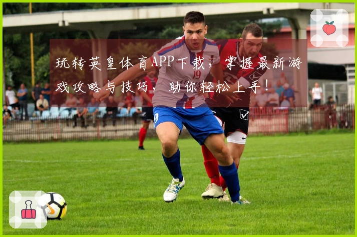 玩转英皇体育APP下载，掌握最新游戏攻略与技巧，助你轻松上手！