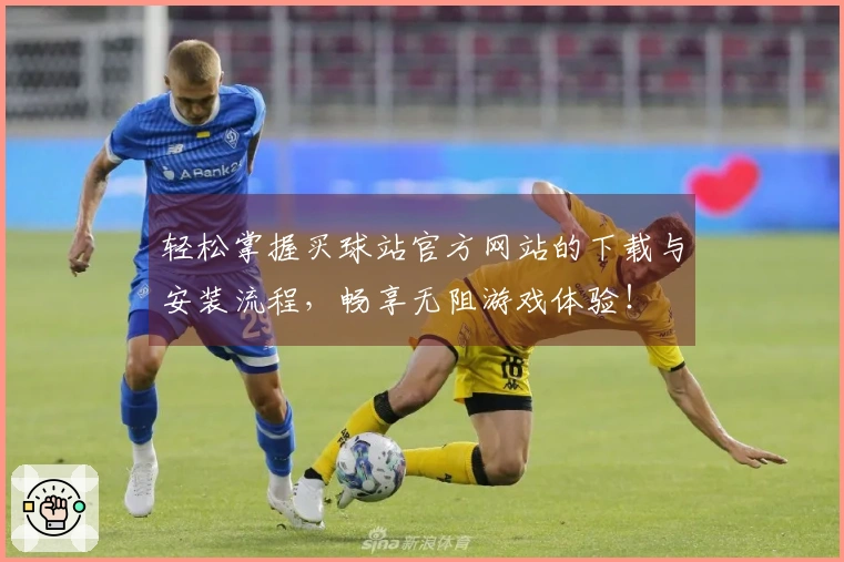 轻松掌握买球站官方网站的下载与安装流程，畅享无阻游戏体验！