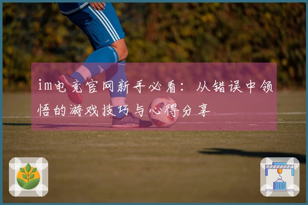 im电竞官网新手必看：从错误中领悟的游戏技巧与心得分享