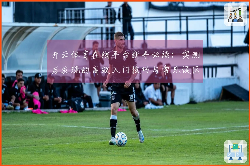 开云体育在线平台新手必读：实测后发现的高效入门技巧与常见误区