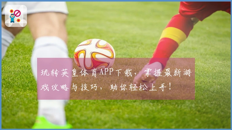 玩转英皇体育APP下载，掌握最新游戏攻略与技巧，助你轻松上手！