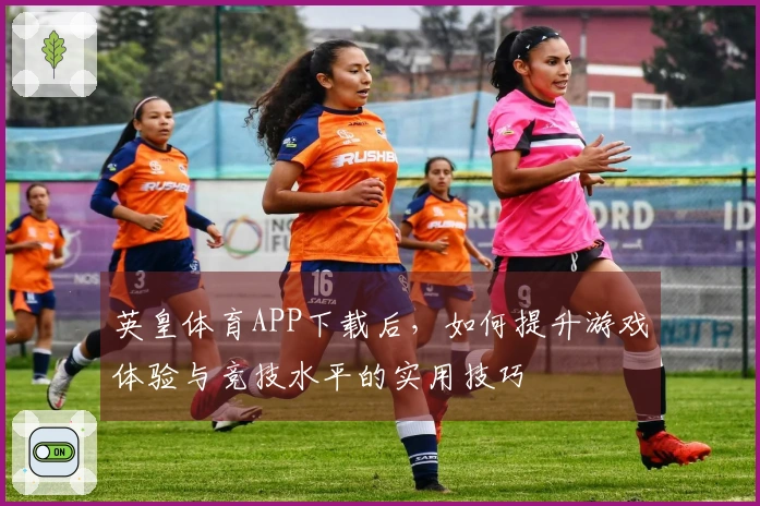 英皇体育APP下载后，如何提升游戏体验与竞技水平的实用技巧